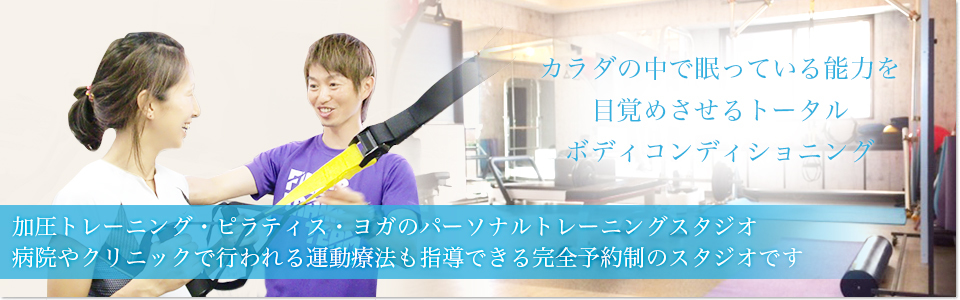 カラダの中で眠っている能力を目覚めさせるトータルボディコンディショニング 加圧トレーニング・ピラティス・ヨガのパーソナルトレーニングスタジオ 病院やクリニックで行われる運動療法も指導できる完全予約制のスタジオです